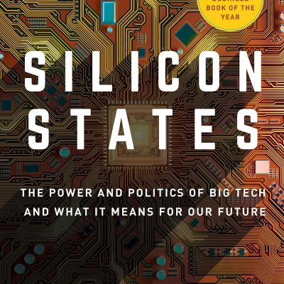 Silicon States: The Power and Politics of Big Tech and What It Means for Our Future
