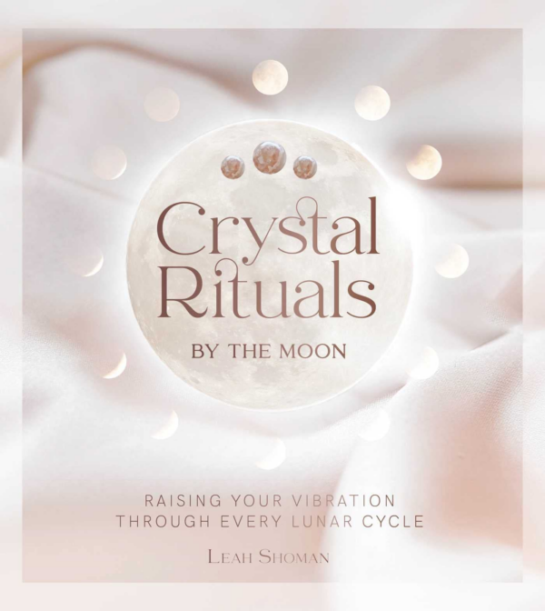 Crystal Rituals by the Moon: Raising Your Vibration Through Every Cycle