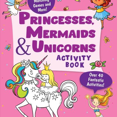 Princesses, Mermaids and Unicorns Activity Book: Over 40 Fun Activities, Mazes, Drawing, Matching Games & More