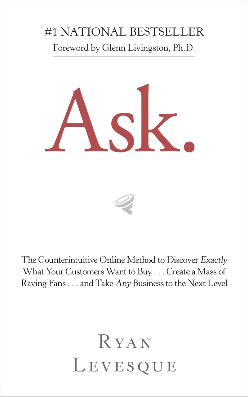 Ask : The Counterintuitive Online Method to Discover Exactly What Your Customers Want to Buy