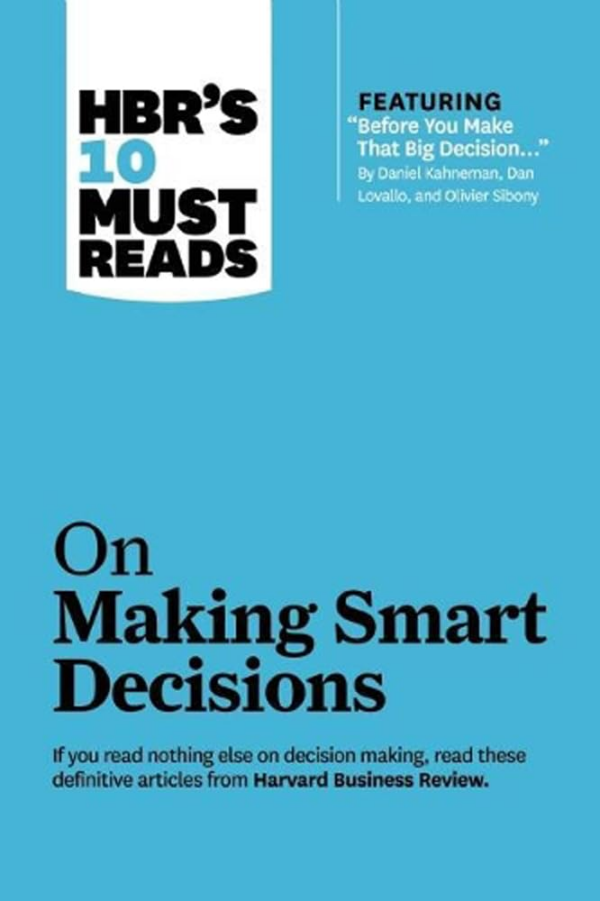 HBR's 10 Must Reads on Making Smart Decisions (with featured article "Before You Make That Big Decision" by Daniel Kahneman, Dan Lovallo, and Olivier Sibony)
