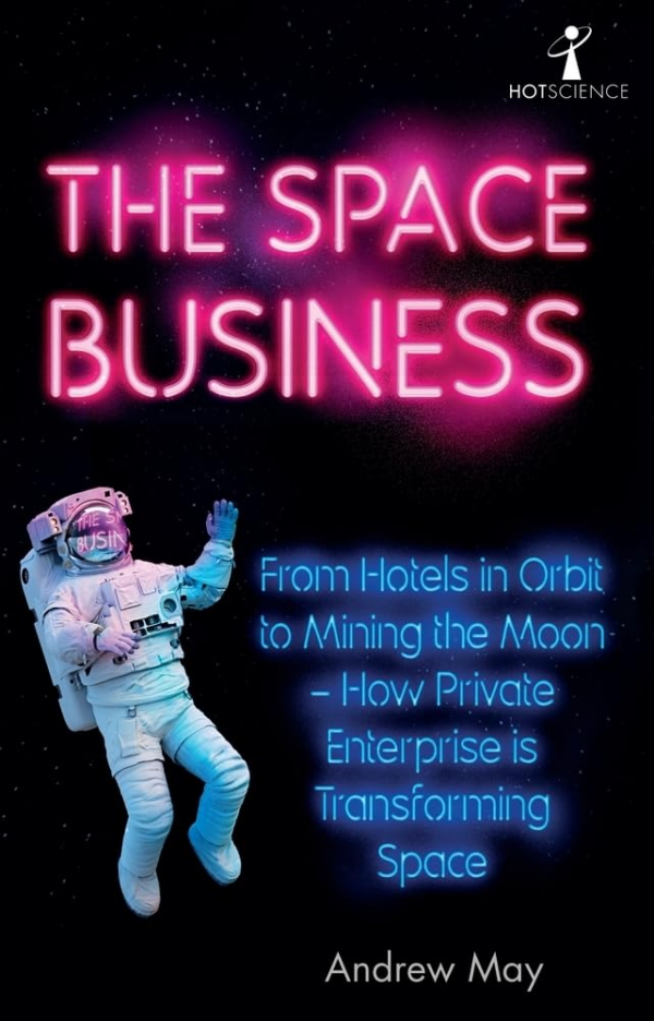 Space Business: From Hotels in Orbit to Mining the Moon How Private Enterprise Is Transforming Space
