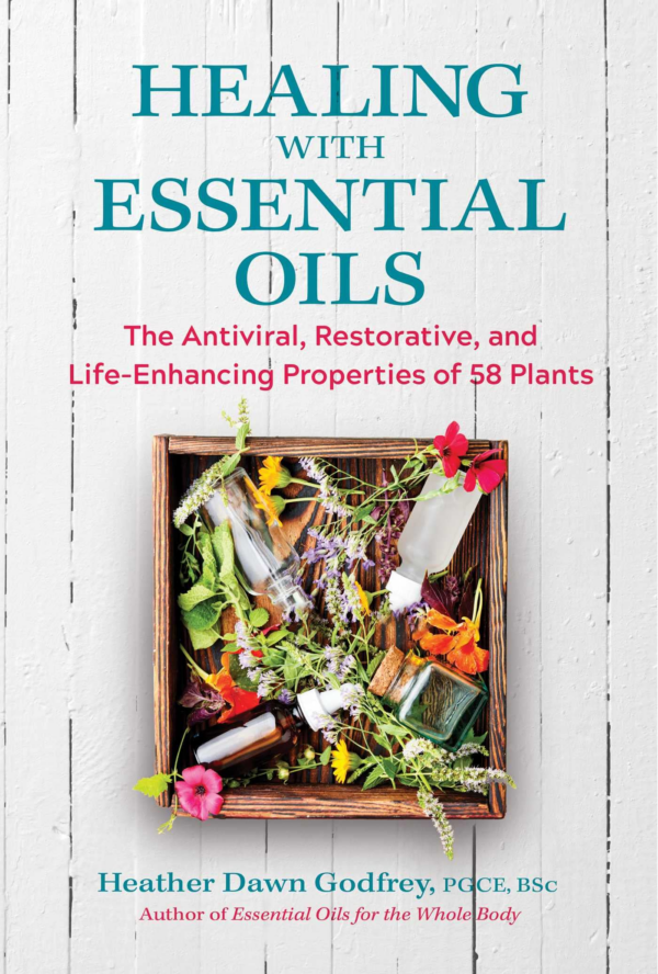 Healing with Essential Oils: The Antiviral, Restorative, and LifeEnhancing Properties of 58 Plants