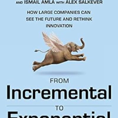 From Incremental To Exponential: How Large Companies Can See the Future and Rethink Innovation