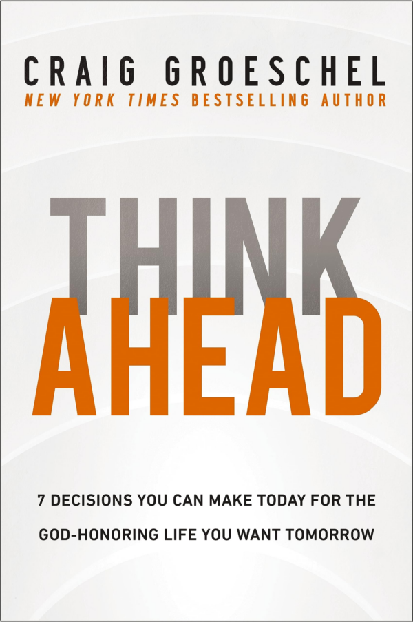 Think Ahead : 7 Decisions You Can Make Today for the GodHonoring Life You Want Tomorrow