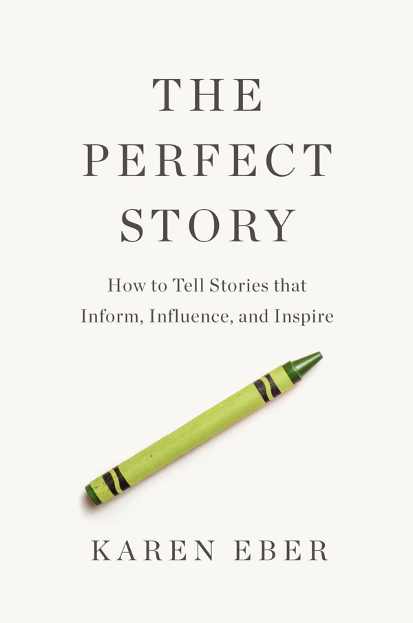 The Perfect Story : How to Tell Stories that Inform, Influence, and Inspire