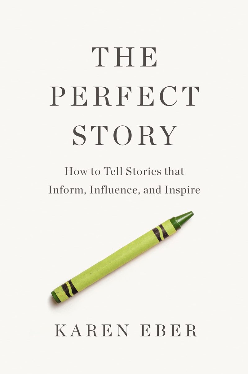 The Perfect Story : How to Tell Stories that Inform, Influence, and Inspire