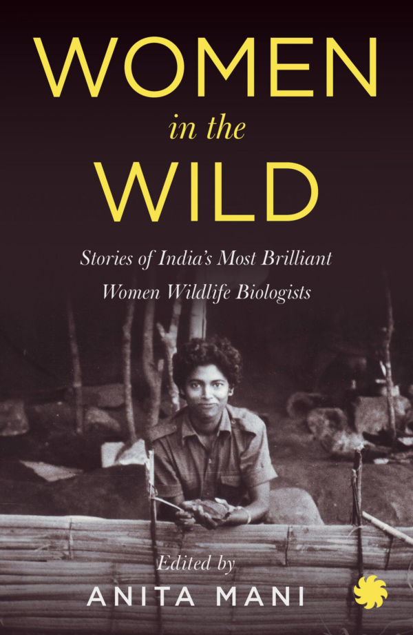 WOMEN IN THE WILD : Stories of Indias Most Brilliant Women Wildlife Biologists