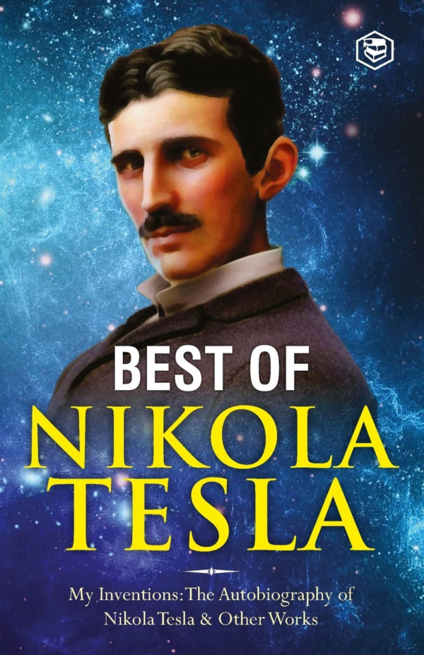 Inventions, Researches, and Writings of Nikola Tesla: My Inventions: The Autobiography of Nikola Tesla Experiments With Alternate Currents of High Potential and High Frequency & The Problem of Increa
