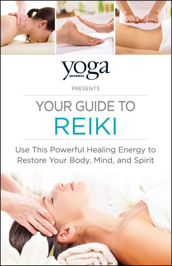 Yoga Journal Presents Your Guide to Reiki: Use This Powerful Healing Energy to Restore Your Body, Mind, and Spirit