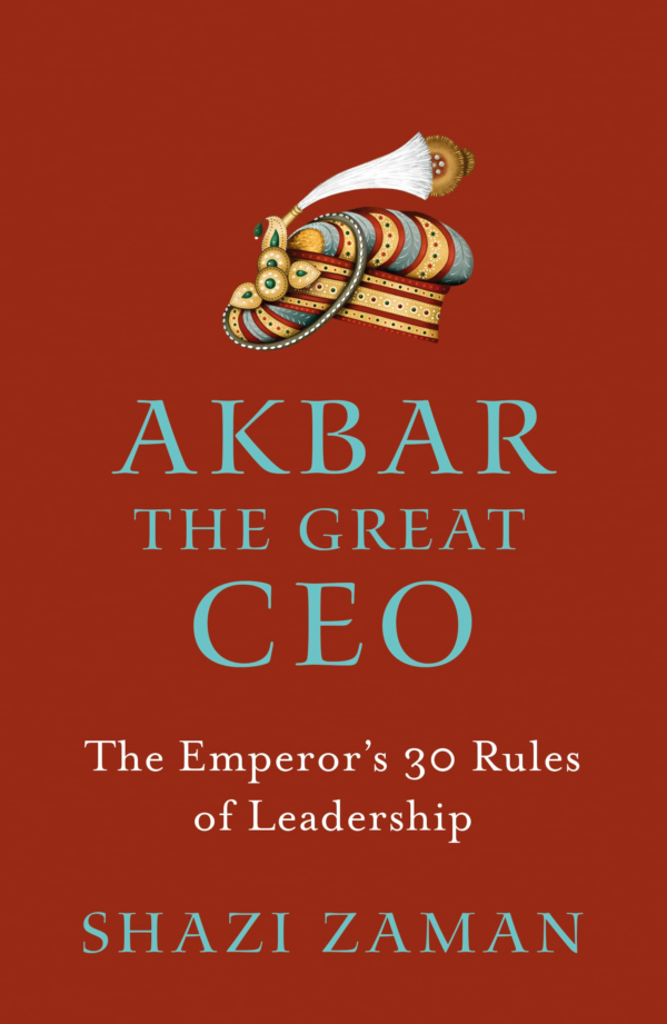 Akbar The Great Ceo : The Emperors 30 Rules of Leadership