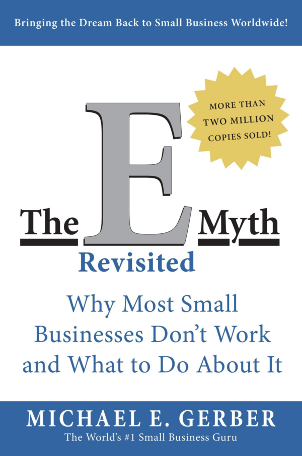 E Myth Revisited: Why Most Small Businesses Don't Work and What to Do About It