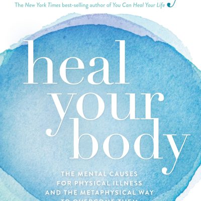 Heal Your Body: The Mental Causes for Physical Illness and the Metaphysical Way to Overcome Them