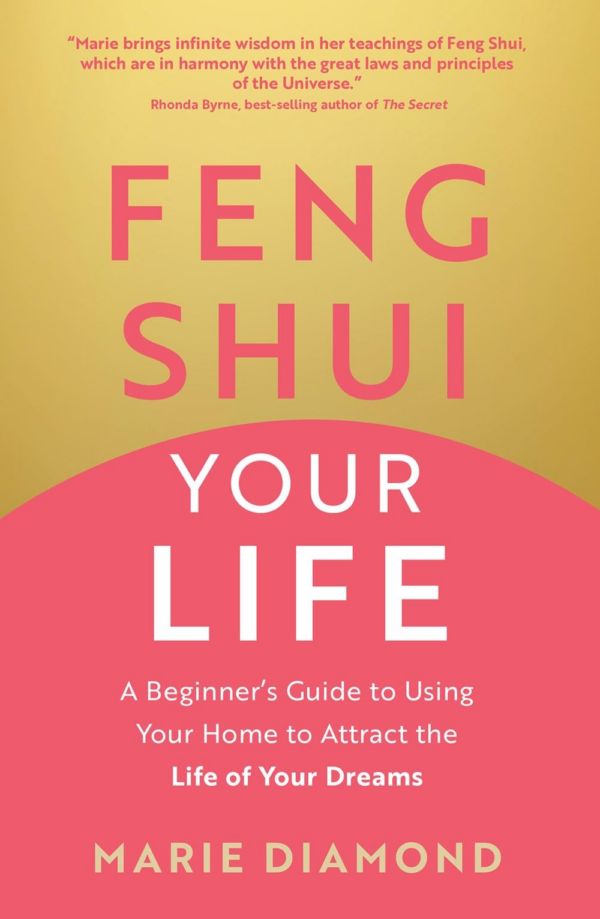 Feng Shui Your Life: A Beginners Guide to Using Your Home to Attract the Life of Your Dreams