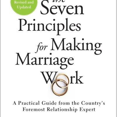 Seven Principles for Making Marriage Work: A Practical Guide from the Country's Foremost Relationship Expert