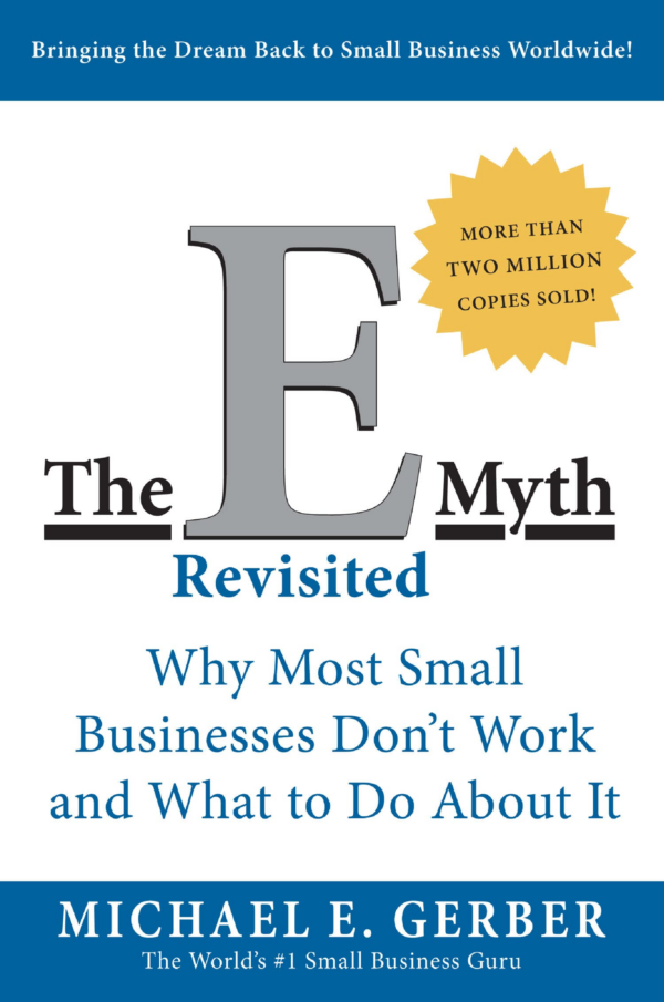 The EMyth Revisited : Why Most Small Businesses Don’t Work and What to Do About It