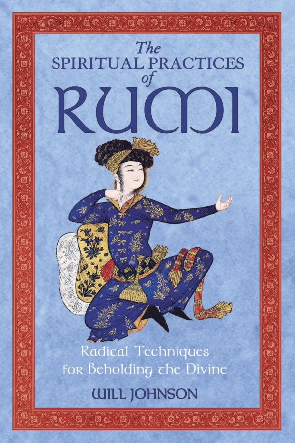 Spiritual Practices of Rumi: Radical Techniques for Beholding the Divine