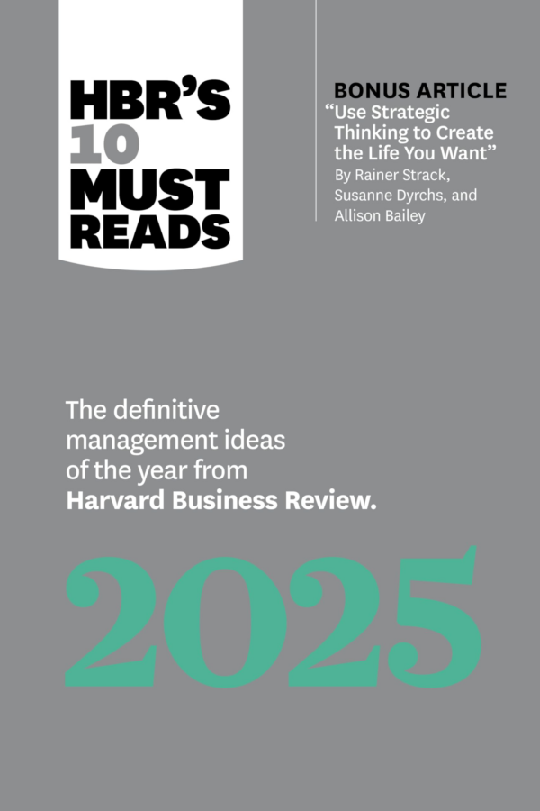 HBR's 10 Must Reads 2025: The Definitive Management Ideas of the Year from Harvard Business Review (with Bonus Article Use Strategic Thinking to Create the Life You Want by R