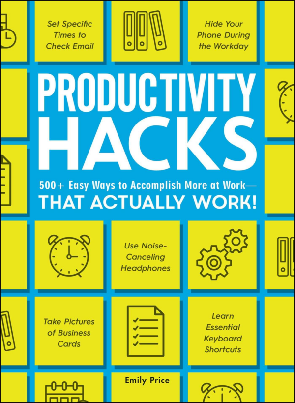 Productivity Hacks: 500 Easy Ways to Accomplish More at WorkThat Actually Work