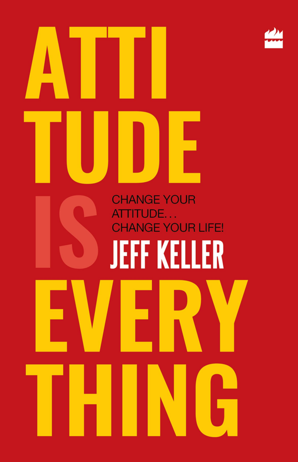 Attitude Is Everything: Change Your Attitude Change Your Life