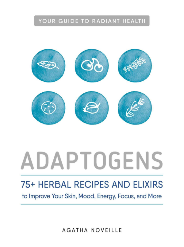 Adaptogens: 75 Herbal Recipes and Elixirs to Improve Your Skin, Mood, Energy, Focus, and More