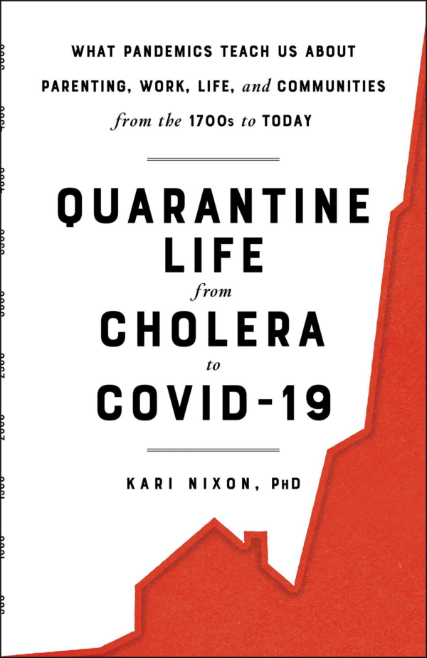 Quarantine Life from Cholera to COVID19: What Pandemics Teach Us about Parenting, Work, Life, and Communities from the 1700s to Today