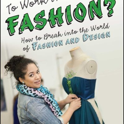 So, You Want to Work in Fashion: How to Break Into the World of Fashion and Design
