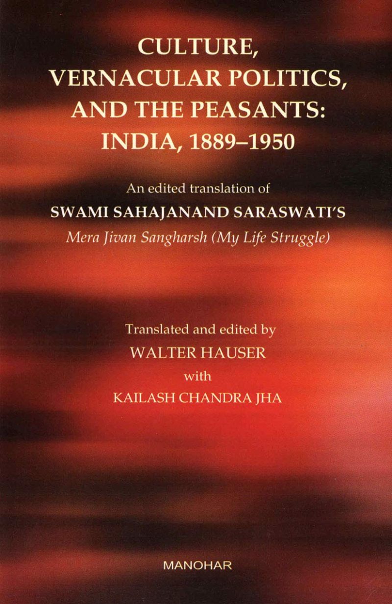 Culture, Vernacular Politics, and the Peasants: India, 18891950: An Edited Translation of Swami Sahajanands Memoir
