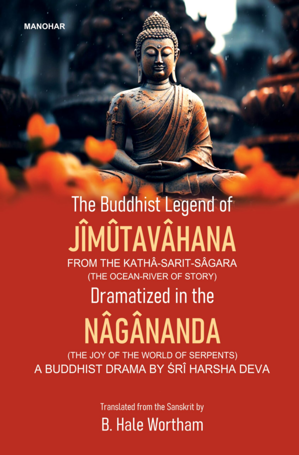 The Buddhist Legend of Jimutavahana: From the KathaSaritSagara (The OceanRiver of Story) Dramatized in the Nagananda (The Joy of the World of Serpents), A Buddhist Drama by Sri Harsha Deva