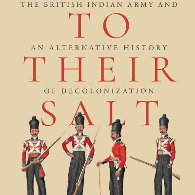 True To Their Salt The British Indian Army And An Alternative History Of Decolonization