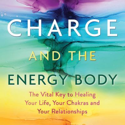 Charge and the Energy Body: The Vital Key to Healing Your Life, Your Chakras, and Your Relationships