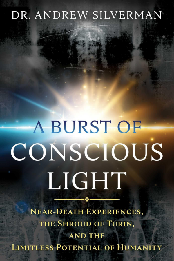 A Burst of Conscious Light: NearDeath Experiences, the Shroud of Turin, and the Limitless Potential of Humanity