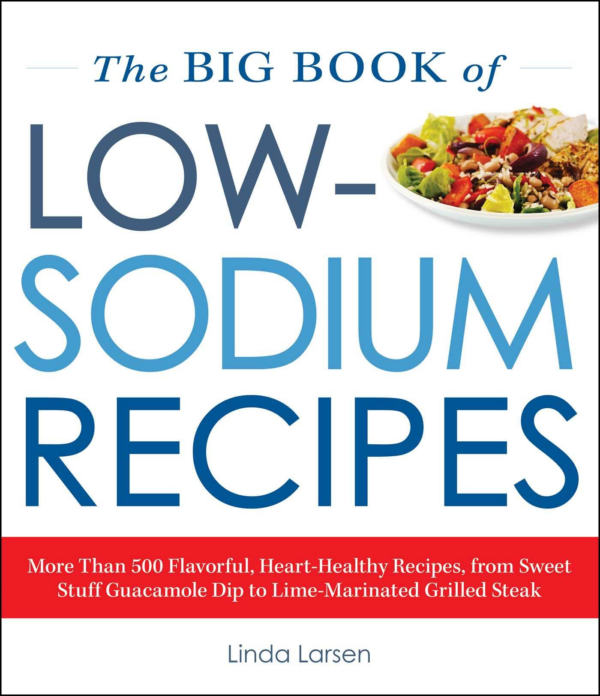 Big Book of LowSodium Recipes: More Than 500 Flavorful, HeartHealthy Recipes, from Sweet Stuff Guacamole Dip to LimeMarinated Grilled Steak