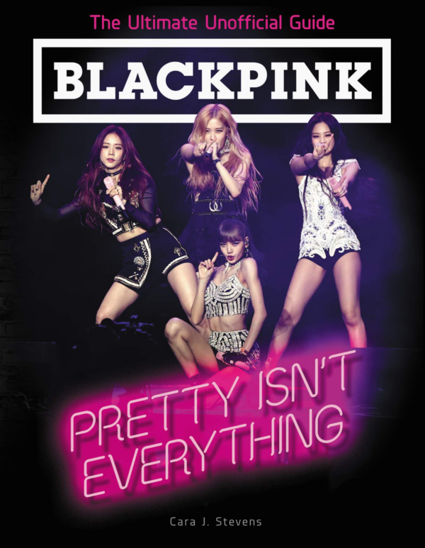BLACKPINK: Pretty Isn't Everything (The Ultimate Unofficial Guide): The Ultimate Unofficial Guide