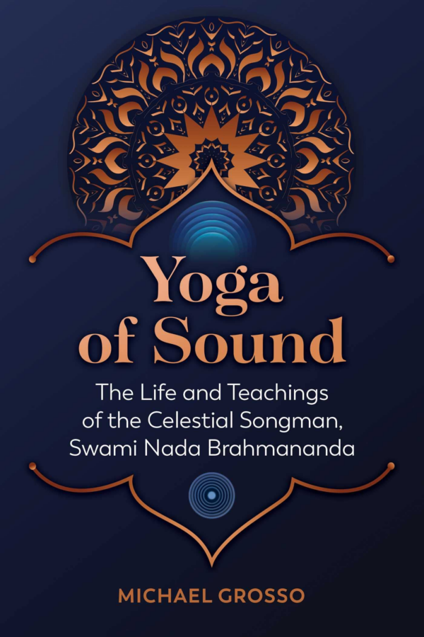 Yoga of Sound: The Life and Teachings of the Celestial Songman, Swami NADA Brahmananda