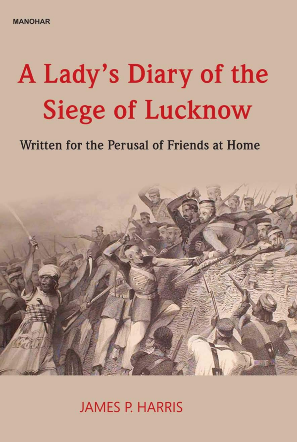 A Lady's Diary of the Siege of Lucknow: Written for the Perusal of Friends at Home