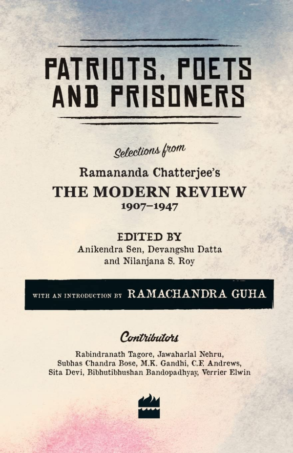 Patriots, Poets and Prisoners: Selections from Ramananda Chatterjee's The Modern Review, 19071947