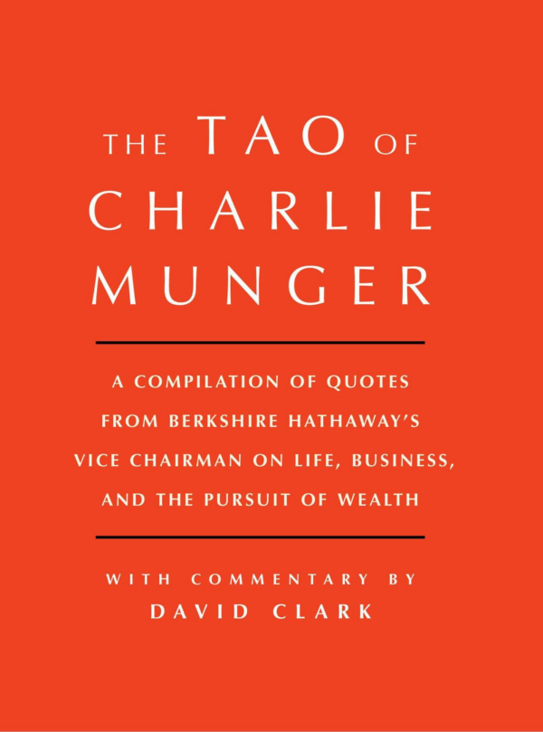 Tao of Charlie Munger: A Compilation of Quotes from Berkshire Hathaway's Vice Chairman on Life, Business, and the Pursuit of Wealth with Commentary by David Clark