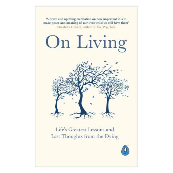 On Living: Life’s Greatest Lessons and Last Thoughts From the Dying