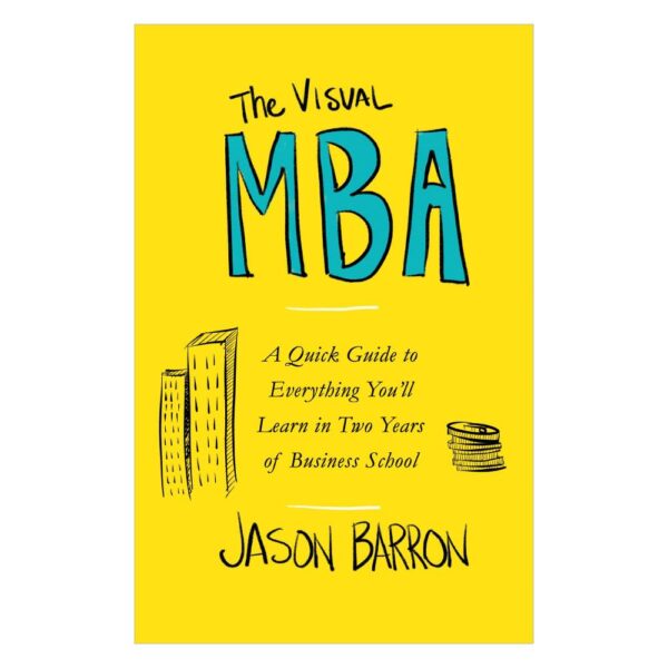 The Visual MBA: A Quick Guide to Everything You'll Learn in Two Years of Business School