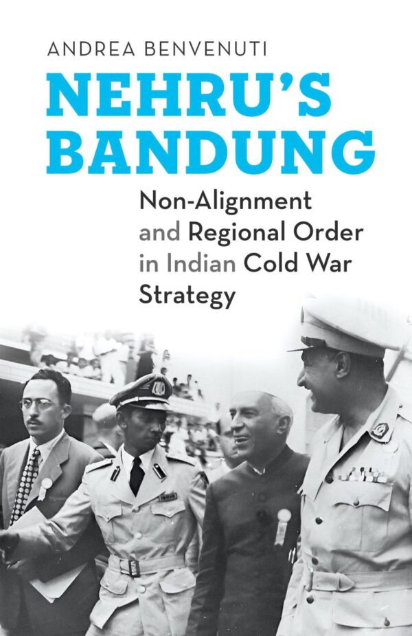 Nehru?s Bandung : Non-Alignment and Regional Order in Indian Cold War Strategy [Hardcover] Andrea Benvenuti [Hardcover] Andrea Benvenuti [Hardcover] Andrea Benvenuti [Hardcover] Andrea Benvenuti