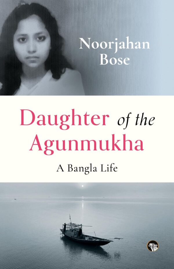 Daughter of The Agunmukha : A Bangla Life [Paperback] Noorjahan Bose and Rebecca Whittington [Paperback] Noorjahan Bose and Rebecca Whittington [Paperback] Noorjahan Bose and Rebecca Whittington [Paperback] Noorjahan Bose and Rebecca Whittington