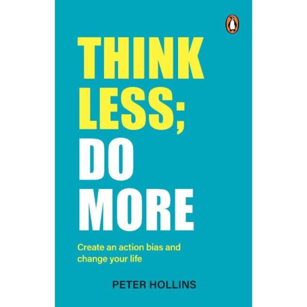 Think Less; Do More: Create An action Bias And Change Your Life