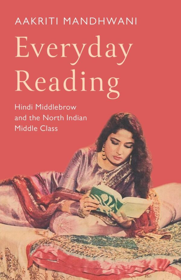 Everyday Reading : Hindi Middlebrow and The North Indian Middle Class [Hardcover] Aakriti Mandhwani [Hardcover] Aakriti Mandhwani [Hardcover] Aakriti Mandhwani [Hardcover] Aakriti Mandhwani