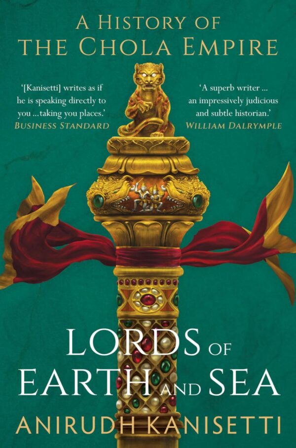 Lords of Earth And Sea : A History of The Chola Empire [Hardcover] Anirudh Kanisetti [Hardcover] Anirudh Kanisetti [Hardcover] Anirudh Kanisetti [Hardcover] Anirudh Kanisetti