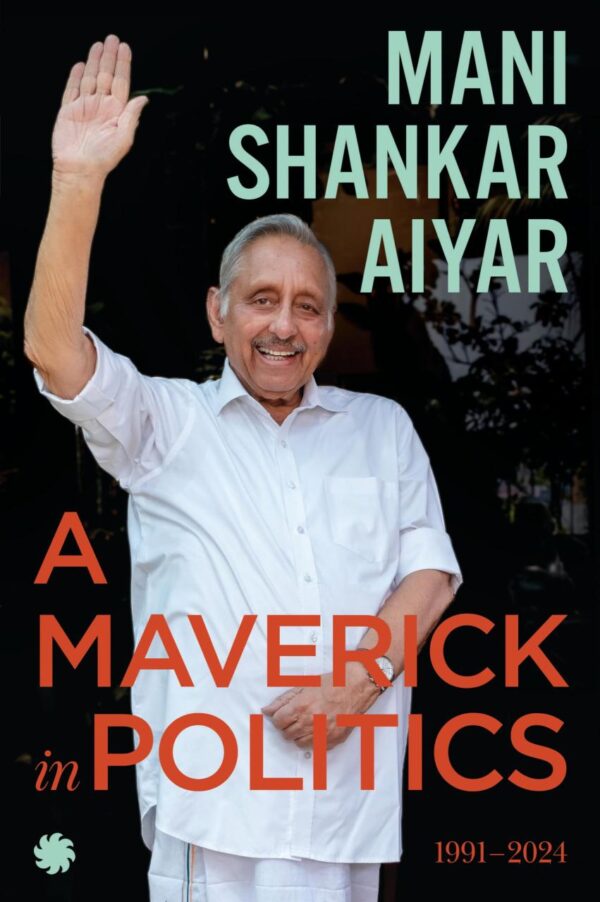 A Maverick in Politics : 1991?2024 [Paperback] Mani Shankar Aiyar [Paperback] Mani Shankar Aiyar [Paperback] Mani Shankar Aiyar [Paperback] Mani Shankar Aiyar