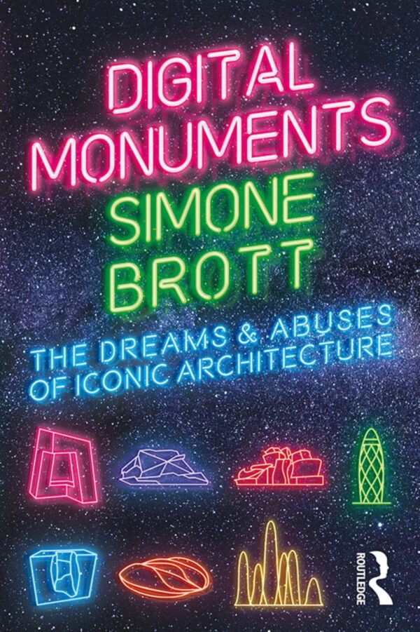 Digital Monuments The Dream And Abuses Of Iconic Architecture (Pb 2020)