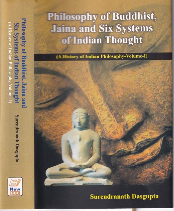 Philosophy of Buddhist, Jaina and Six Systems of Indian Thought - A History of Indian Philosophy Volume 1