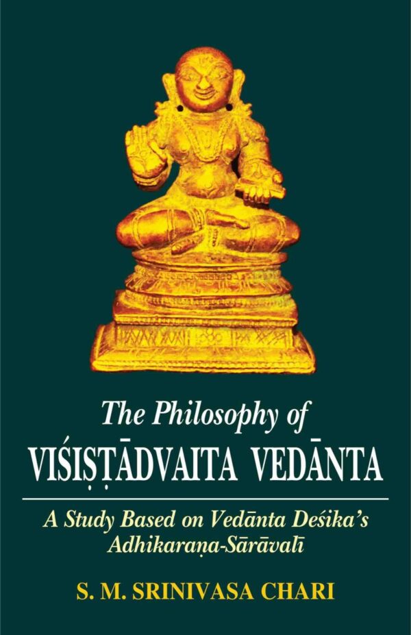 The Philosophy of Visistadvaita Vedanta: A Study Based on Vedanta Desika's Adhikarana-Saravali
