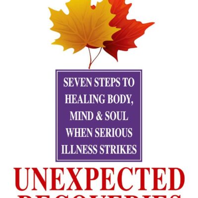 Unexpected Recoveries: Seven Steps to Healing Body